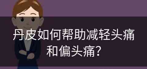 丹皮如何帮助减轻头痛和偏头痛？